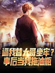 已完结小说《逼我替大哥坐牢？事后当我拖油瓶》章节在线阅读