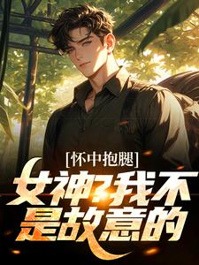 免费在线阅读怀中抱腿，女神！我不是故意的小说的正规网站有哪些？