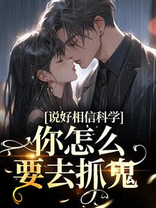 说好相信科学，你怎么要去抓鬼这本小说完结了吗？免费查看最新章节