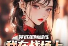 穿成星际雌性,我在战场上杀疯了小说完结了吗?在哪里可以免费读到?-瑞奇文学
