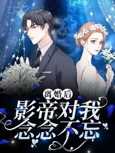 离婚后，影帝对我念念不忘小说最新更新在哪里？免费在线看