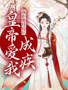 我拒绝侍寝后，皇帝爱我成疾小说有没有完整的免费版本在线阅读？