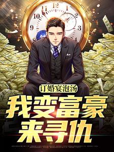 完结版《订婚宴泡汤，我变富豪来寻仇》在线免费阅读