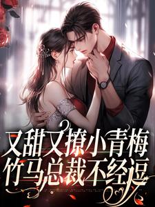 小说《又甜又撩小青梅，竹马总裁不经逗》章节阅读