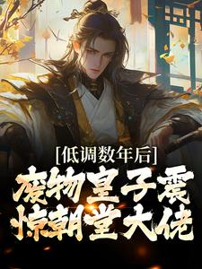 低调数年后，废物皇子震惊朝堂大佬最新章节，低调数年后，废物皇子震惊朝堂大佬章节在线阅读