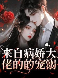 来自病娇大佬的的宠溺小说有没有完结版在线？