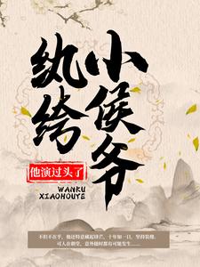 韩策林念柔小说完结版在线阅读，纨绔小侯爷他演过头了！免费看