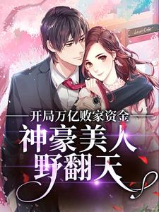 开局万亿败家资金，神豪美人野翻天最新章节，开局万亿败家资金，神豪美人野翻天章节在线阅读