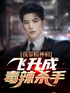 已完结小说《我靠精神病飞升成毒辣杀手》最新章节