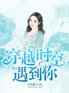 《穿越时空遇到你》小说章节在线试读，《穿越时空遇到你》最新章节目录