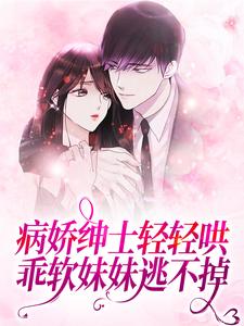 病娇绅士轻轻哄，乖软妹妹逃不掉小说无弹窗阅读的网站推荐