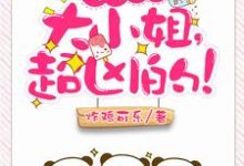 小说《亿万盛宠：大小姐，超凶的！》章节免费阅读-瑞奇文学