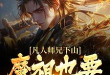 凡人师兄下山,魔祖也要给他上供王慧天在线章节免费阅读-瑞奇文学