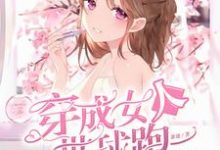 穿成女人带球跑小说的所有章节都能在哪里免费读到?-瑞奇文学