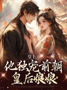 皇上他独宠前朝皇后娘娘小说免费资源，皇上他独宠前朝皇后娘娘在线阅读