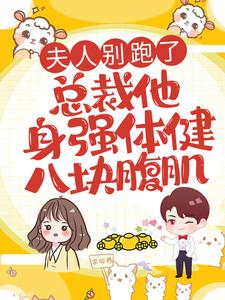 夫人别跑了，总裁他身强体健八块腹肌小说全文哪里可以免费看？
