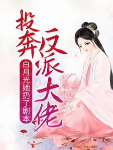 白月光她扔了剧本，投奔反派大佬小说，白月光她扔了剧本，投奔反派大佬最新章节