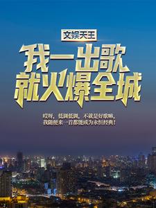 文娱天王：我一出歌就火爆全城免费阅读，文娱天王：我一出歌就火爆全城章节目录