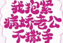 重生的我抱紧病娇老公不撒手小说有没有完结版在线?-瑞奇文学