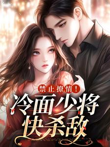 禁止撩情！冷面少将快杀敌小说最新章节在哪里可以读到？