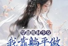 《穿越废材少女:我靠躺平做新型大佬》小说章节列表免费试读,宋榴花凤辞小说在线阅读-瑞奇文学