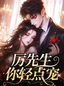《厉先生你轻点宠》全集免费在线阅读（黎初厉明州）