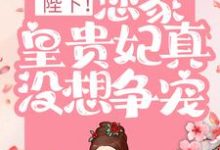 已完结小说《陛下！您家皇贵妃真没想争宠》章节免费阅读-瑞奇文学