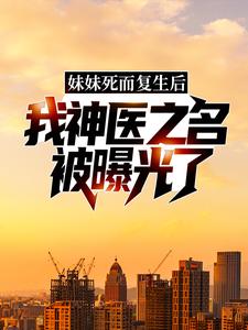妹妹死而复生后，我神医之名被曝光了小说，妹妹死而复生后，我神医之名被曝光了在线阅读