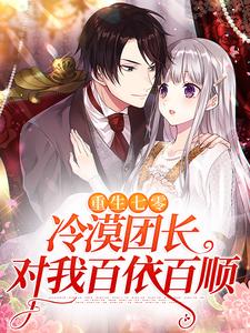 已完结小说《重生七零：冷漠团长对我百依百顺》章节免费阅读