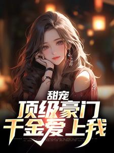 甜宠：顶级豪门千金爱上我最新章节，甜宠：顶级豪门千金爱上我免费阅读