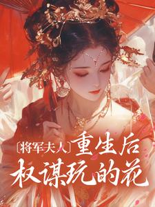 将军夫人重生后权谋玩的花小说的免费电子版在哪里可以下载或阅读？