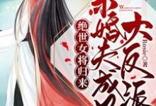 在线寻找绝世女将归来：未婚夫成了大反派小说的无删减版本-瑞奇文学