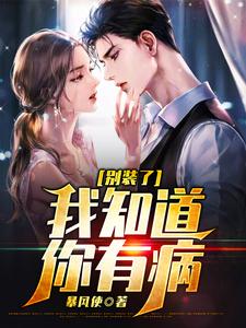 别装了，我知道你有病暴风使在线章节免费阅读