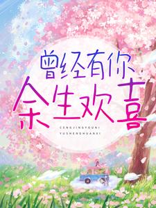 完结版《曾经有你，余生欢喜》章节目录在线阅读