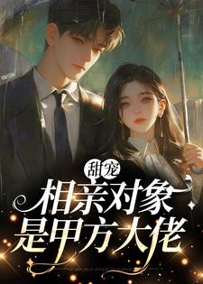 甜宠：相亲对象是甲方大佬小说的最新章节在哪里更新？免费追踪阅读