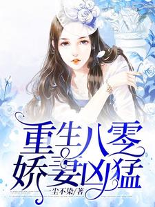 重生八零娇妻凶猛最新章节，重生八零娇妻凶猛免费阅读