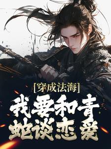 已完结小说《穿成法海，我要和青蛇谈恋爱！》章节免费阅读