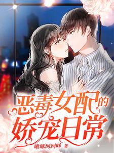 《恶毒女配的娇宠日常》小说章节在线试读，《恶毒女配的娇宠日常》最新章节目录