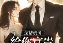 深情哄诱:给你富贵荣华要不要小说免费资源,深情哄诱:给你富贵荣华要不要在线阅读-瑞奇文学