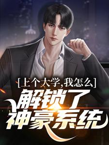 上个大学，我怎么解锁了神豪系统最新章节，上个大学，我怎么解锁了神豪系统免费阅读