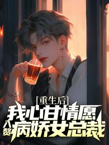 重生后，我心甘情愿入赘病娇女总裁免费阅读，重生后，我心甘情愿入赘病娇女总裁章节在线阅读