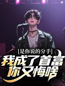 哪里能找到是你说的分手，我成了首富你又悔啥小说的全部章节？