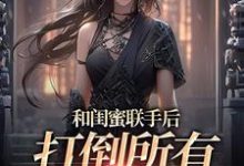 哪里能找到和闺蜜联手后，打倒所有白莲花小说的全部章节？-瑞奇文学