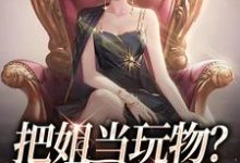 完结版《把姐当玩物？霸总我也踹！》免费阅读-瑞奇文学