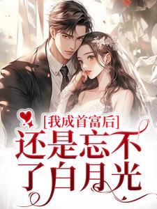 我成首富后，还是忘不了白月光小说全文阅读需要付费吗？寻找免费资源