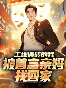 免费看工地搬砖的我，被首富亲妈找回家小说的网站有哪些？