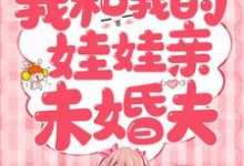 完结版《我和我的娃娃亲未婚夫》章节阅读-瑞奇文学