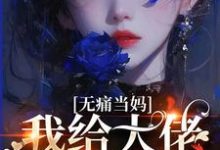 无痛当妈，我给大佬生崽崽完整版小说免费阅读，无痛当妈，我给大佬生崽崽小说-瑞奇文学