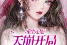 已完结小说《重生还是天崩开局,我创翻堂妹!》章节在线阅读-瑞奇文学