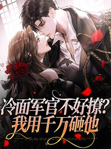 冷面军官不好撩？我用千万砸他免费阅读，冷面军官不好撩？我用千万砸他林晓晓韩秋实